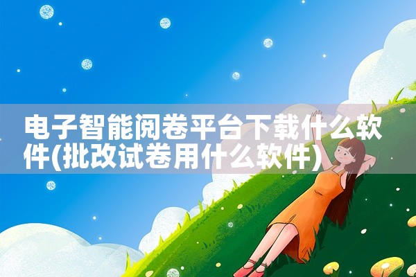 电子智能阅卷平台下载什么软件
