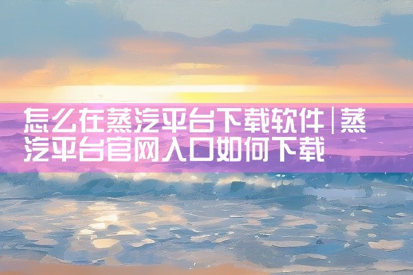 怎么在蒸汽平台下载软件