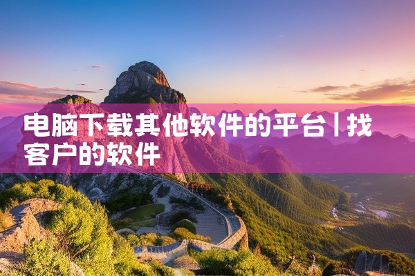 电脑下载其他软件的平台