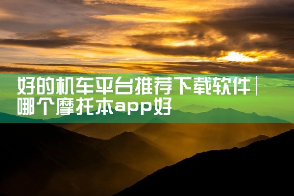 好的机车平台推荐下载软件